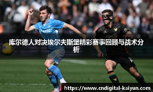 库尔德人对决埃尔夫斯堡精彩赛事回顾与战术分析