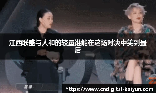 江西联盛与人和的较量谁能在这场对决中笑到最后