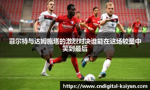 菲尔特与达姆施塔的激烈对决谁能在这场较量中笑到最后