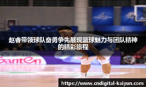 赵睿带领球队奋勇争先展现篮球魅力与团队精神的精彩旅程