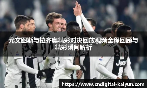 尤文图斯与拉齐奥精彩对决回放视频全程回顾与精彩瞬间解析
