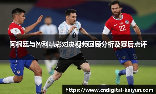 阿根廷与智利精彩对决视频回顾分析及赛后点评