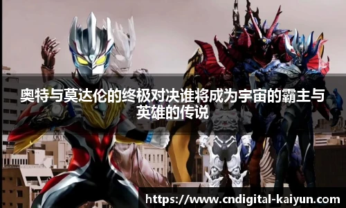 奥特与莫达伦的终极对决谁将成为宇宙的霸主与英雄的传说