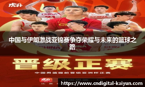 中国与伊朗激战亚锦赛争夺荣耀与未来的篮球之路