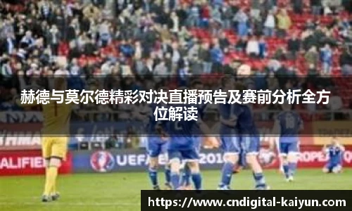 赫德与莫尔德精彩对决直播预告及赛前分析全方位解读