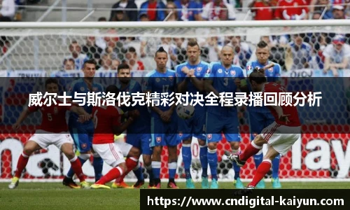 威尔士与斯洛伐克精彩对决全程录播回顾分析
