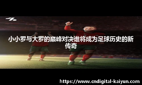 小小罗与大罗的巅峰对决谁将成为足球历史的新传奇